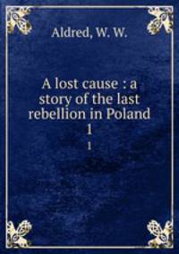 A lost cause : a story of the last rebellion in Poland. 1