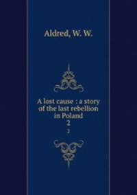 A lost cause : a story of the last rebellion in Poland. 2