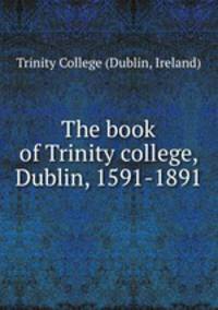 The book of Trinity college, Dublin, 1591-1891