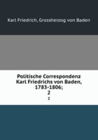Politische Correspondenz Karl Friedrichs von Baden, 1783-1806;. 2