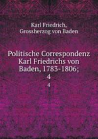 Politische Correspondenz Karl Friedrichs von Baden, 1783-1806;. 4
