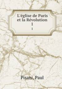 L`glise de Paris et la Rvolution. 1