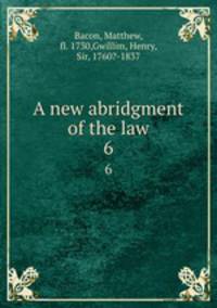 A new abridgment of the law. 6