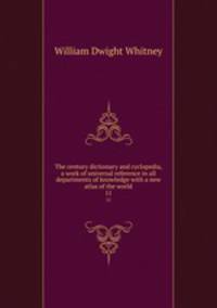 The century dictionary and cyclopedia, a work of universal reference in all departments of knowledge with a new atlas of the world. 11