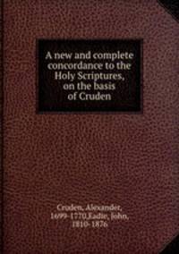 A new and complete concordance to the Holy Scriptures, on the basis of Cruden