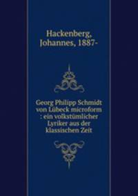 Georg Philipp Schmidt von Lubeck microform : ein volkstumlicher Lyriker aus der klassischen Zeit