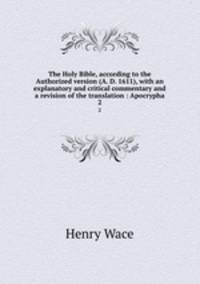 The Holy Bible, according to the Authorized version (A. D. 1611), with an explanatory and critical commentary and a revision of the translation : Apocrypha. 2