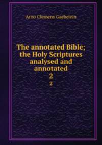 The annotated Bible; the Holy Scriptures analysed and annotated. 2