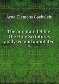 The annotated Bible; the Holy Scriptures analysed and annotated. 3