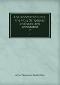 The annotated Bible; the Holy Scriptures analysed and annotated. 7