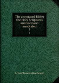 The annotated Bible; the Holy Scriptures analysed and annotated. 9