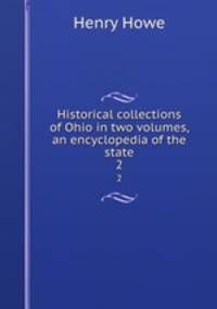 Historical collections of Ohio in two volumes, an encyclopedia of the state. 2