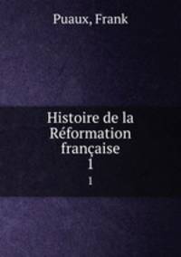 Histoire de la Rformation franaise. 1