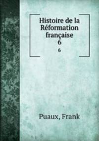 Histoire de la Rformation franaise. 6