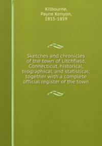 Sketches and chronicles of the town of Litchfield, Connecticut, historical, biographical, and statistical; together with a complete official register of the town