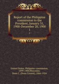 Report of the Philippine commission to the President, January 31, 1900-December 20, 1900. 1