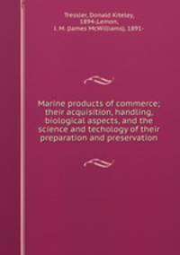 Marine products of commerce; their acquisition, handling, biological aspects, and the science and techology of their preparation and preservation
