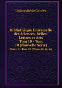 Bibliothque Universelle des Sciences, Belles-Lettres et Arts. Tom 10 - Tom 10 (Nouvelle Serie)