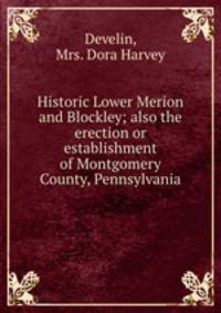 Historic Lower Merion and Blockley; also the erection or establishment of Montgomery County, Pennsylvania