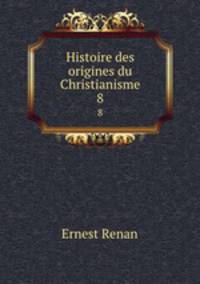 Histoire des origines du Christianisme. 8