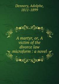 A martyr, or, A victim of the divorce law microform : a novel