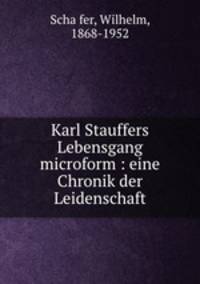 Karl Stauffers Lebensgang microform : eine Chronik der Leidenschaft