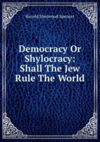 Democracy Or Shylocracy: Shall The Jew Rule The World