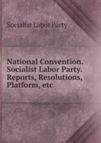 National Convention. Socialist Labor Party. Reports, Resolutions, Platform, etc.