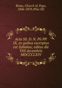 Acta SS. D. N. Pii PP. IX, ex quibus excerptus est Syllabus; editus die VIII decembris MDCCCLXIV