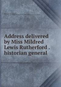 Address delivered by Miss Mildred Lewis Rutherford . historian general