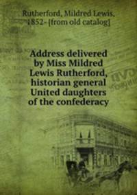 Address delivered by Miss Mildred Lewis Rutherford, historian general United daughters of the confederacy