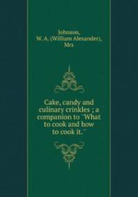 Cake, candy and culinary crinkles ; a companion to 