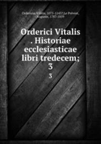 Orderici Vitalis . Historiae ecclesiasticae libri tredecem;. 3
