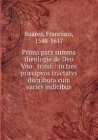Prima pars summa theologie de Deo Vno & trino. : in tres pr?cipvos tractatvs distribura cum varies indicibus