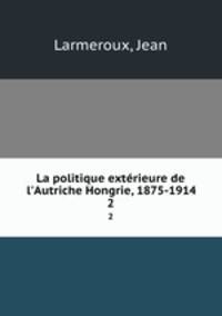 La politique extrieure de l`Autriche Hongrie, 1875-1914. 2