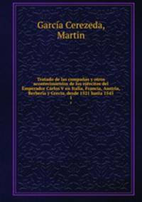 Tratado de las companas y otros acontecimientos de los ejercitos del Emperador Carlos V en Italia, Francia, Austria, Berberia y Grecia, desde 1521 hasta 1545