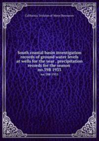 South coastal basin investigation records of ground water levels at wells for the year . precipitation records for the season . no.39B 1933