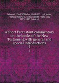 A short Protestant commentary on the books of the New Testament:with general and special introductions. 2