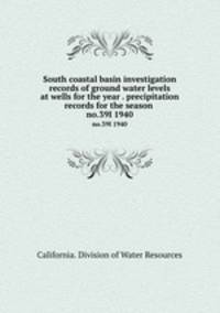 South coastal basin investigation records of ground water levels at wells for the year . precipitation records for the season . no.39I 1940