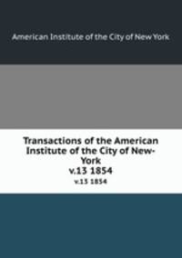 Transactions of the American Institute of the City of New-York. v.13 1854