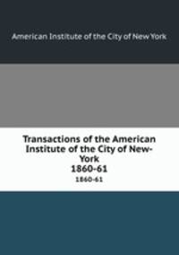 Transactions of the American Institute of the City of New-York. 1860-61