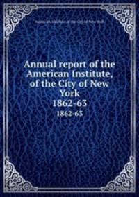 Annual report of the American Institute, of the City of New York. 1862-63