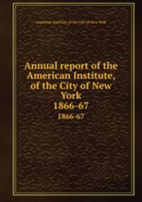 Annual report of the American Institute, of the City of New York. 1866-67