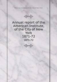 Annual report of the American Institute, of the City of New York. 1871-72