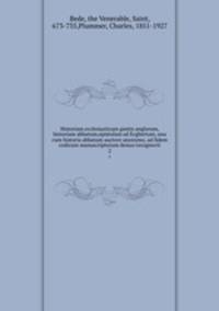 Historiam ecclesiasticam gentis anglorum, historiam abbatum,epistolam ad Ecgbertum, una cum historia abbatum auctore anonymo, ad fidem codicum manuscriptorum denuo recognovit. 2