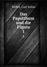 Das Papstthum und die Ppste. 1