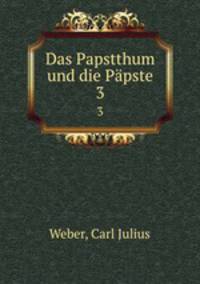 Das Papstthum und die Ppste. 3