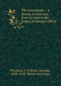 The iron master : a drama in four acts from Le maitre des forges of Georges Ohnet
