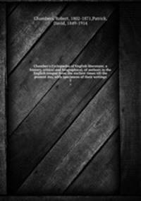 Chamber`s Cyclopdia of English literature; a history, critical and biographical, of authors in the English tongue from the earliest times till the present day, with specimens of their writings. 2