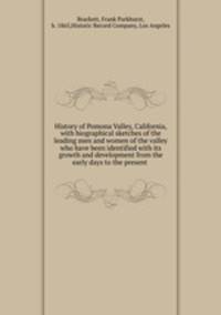 History of Pomona Valley, California, with biographical sketches of the leading men and women of the valley who have been identified with its growth and development from the early days to the present